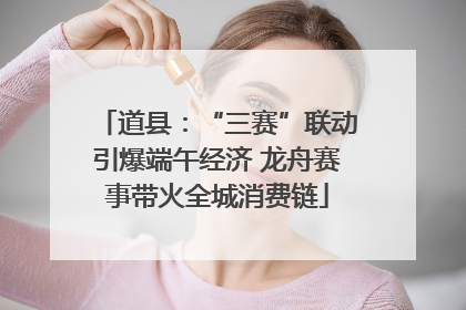 道县：“三赛”联动引爆端午经济 龙舟赛事带火全城消费链